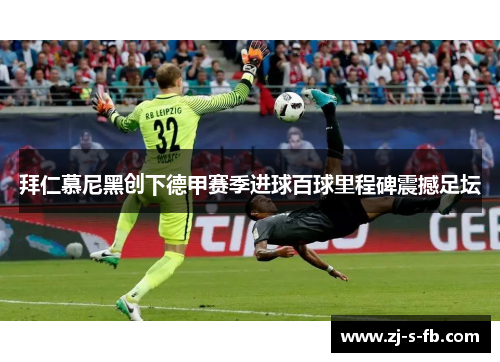 拜仁慕尼黑创下德甲赛季进球百球里程碑震撼足坛 拜仁慕尼黑创下德甲赛季进球百球里程碑震撼足坛