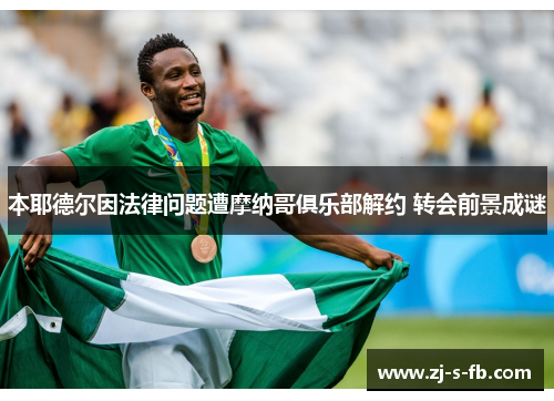 本耶德尔因法律问题遭摩纳哥俱乐部解约 转会前景成谜 本耶德尔因法律问题遭摩纳哥俱乐部解约 转会前景成谜