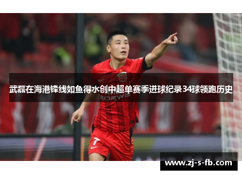 武磊在海港锋线如鱼得水创中超单赛季进球纪录34球领跑历史 武磊在海港锋线如鱼得水创中超单赛季进球纪录34球领跑历史