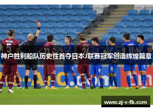 神户胜利船队历史性首夺日本J联赛冠军创造辉煌篇章