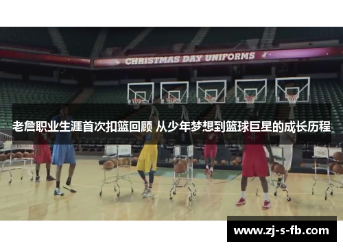 老詹职业生涯首次扣篮回顾 从少年梦想到篮球巨星的成长历程
