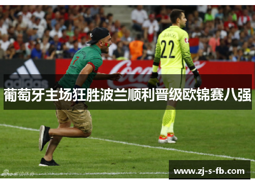 葡萄牙主场狂胜波兰顺利晋级欧锦赛八强