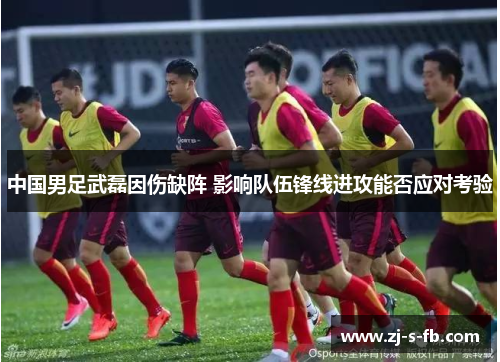 中国男足武磊因伤缺阵 影响队伍锋线进攻能否应对考验