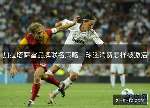 加拉塔萨雷品牌联名策略，球迷消费怎样被激活